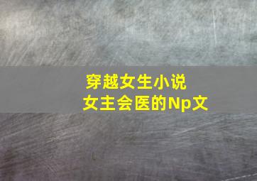 穿越女生小说 女主会医的Np文